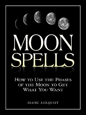 MOON SPELLS : HOW TO USE THE PHASES OF THE MOON TO GET WHAT YOU WANT PB