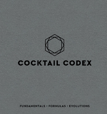 COCKTAIL CODEX : FUNDAMENTALS, FORMULAS, EVOLUTIONS