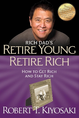 RICH DAD'S RETIRE YOUNG RETIRE RICH :HOW TO GET RICH QUICKLY AND STAY RICH FOREVER ! PB