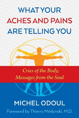 WHAT YOUR ACHES AND PAINS ARE TELLING YOU : CRIES OF THE BODY, MESSAGES FROM THE SOUL