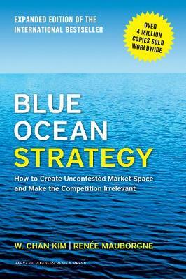 BLUE OCEAN STRATEGY EXPANDED EDITION : HOW TO CREATE UNCONTESTED MARKET SPACE AND MAKE THE COMPETITION IRRELEVANT HC