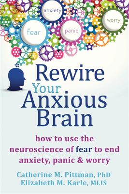 REWIRE YOUR ANXIOUS BRAIN : HOW TO USE THE NEUROSCIENCE OF FEAR TO END ANXIETY, PANIC AND WORRY REWIRE YOUR ANXIOUS BRAIN : HOW TO USE THE NEUROSCIENCE OF FEAR TO END ANXIETY, PANIC AND WORRY