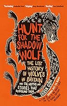 HUNT FOR THE SHADOW WOLF : THE LOST HISTORY OF WOLVES IN BRITAIN AND THE MYTHS AND STORIES THAT SURR HC