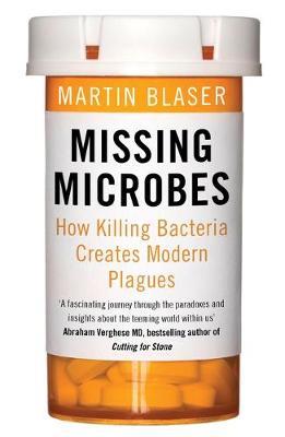 MISSING MICROBES : HOW KILLING BACTERIA CREATES MODERN PLAGUES