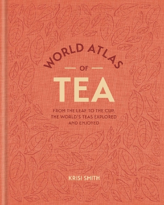 World Atlas of Tea : From the leaf to the cup, the world's teas explored and enjoyed HC