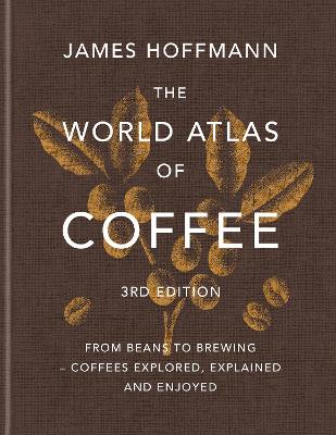 THE WORLD ATLAS OF COFFEE From beans to brewing - coffees explored, explained and enjoyed 3RD ED HC
