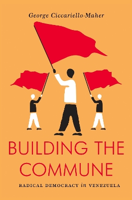 Building the Commune : Radical Democracy in Venezuela Building the Commune : Radical Democracy in Venezuela