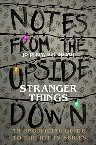 NOTES FROM THE UPSIDE DOWN - INSIDE THE WORLD OF STRANGER THINGS : AN UNOFFICIAL HANDBOOK TO THE HIT