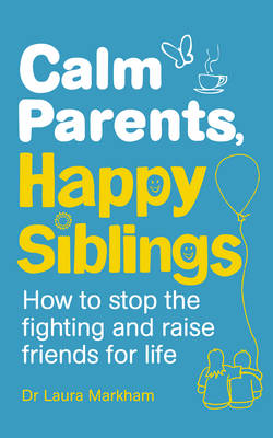CALM PARENTS, HAPPY SIBLINGS: HOW TO STOP THE FIGHTING AND RAISE FRIENDS FOR LIFE PB CALM PARENTS, HAPPY SIBLINGS: HOW TO STOP THE FIGHTING AND RAISE FRIENDS FOR LIFE PB