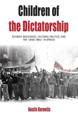 CHILDREN OF THE DICTATORSHIP : STUDENT RESISTANCE , CULTURAL POLITICS AND THE LONG 1960 IN GREECE PB