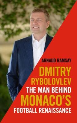 DIMITRY RYBOLOVLEV : THE MAN BEHIND MONACO'S FOOTBALL RENAISSANCE HC DIMITRY RYBOLOVLEV : THE MAN BEHIND MONACO'S FOOTBALL RENAISSANCE HC