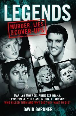 LEGENDS: MURDER, LIES AND CONER-UPS MARILYN MONROE, PRINCESS DIANA, ELVIS PRESLEY, JFK AND MICHAEL JACKSON: WHO KILLED THEM AND LEGENDS: MURDER, LIES AND CONER-UPS MARILYN MONROE, PRINCESS DIANA, ELVIS PRESLEY, JFK AND MICHAEL JACKSON: WHO KILLED THEM AND