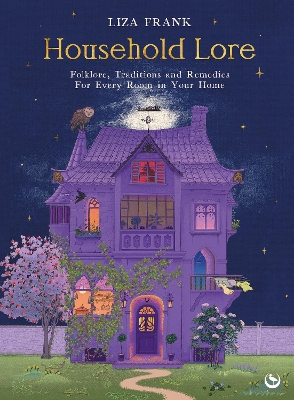 HOUSEHOLD LORE : FOLKLORE, TRADITIONS AND REMEDIES FOR EVERY ROOM IN YOUR HOME