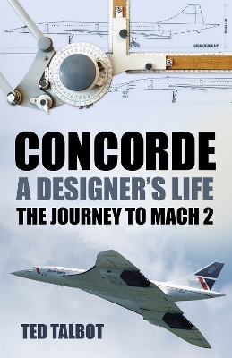 CONCORDE A DESIGNER'S LIFE: THE JOURNEY TO MACH 2 PB