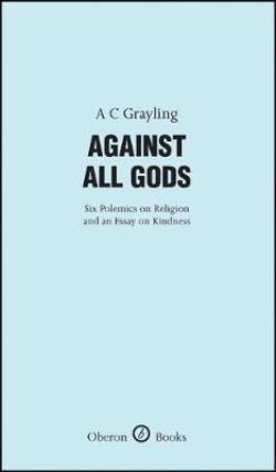 AGAINST ALL GODS: SIX POLEMICS ON RELIGION AND AN ESSAY ON KIDNESS HC