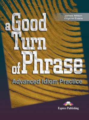 A GOOD TURN OF PHRASE ADVANCED IDIOM PRACTICE SB A GOOD TURN OF PHRASE ADVANCED IDIOM PRACTICE SB
