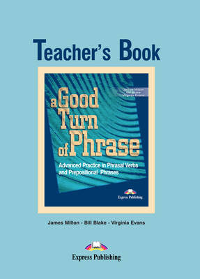A GOOD TURN OF PHRASE ADVANCED PRACTICE IN PHRASAL VERBS AND PREPOSITIONAL PHRASES TCHR'S A GOOD TURN OF PHRASE ADVANCED PRACTICE IN PHRASAL VERBS AND PREPOSITIONAL PHRASES TCHR'S