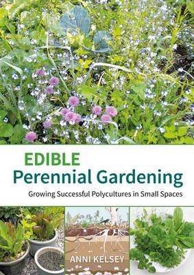EDIBLE PERENNIAL GARDENING : GROWING SUCCESSFUL POLYCULTURES IN SMALL PLACES PB