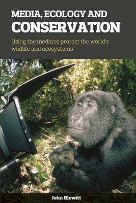 MEDIA, ECOLOGY AND CONSERVATION : USING THE MEDIA TO PROTECT THE WORLD'S WILDLIFE AND ECOSYSTEMS PB