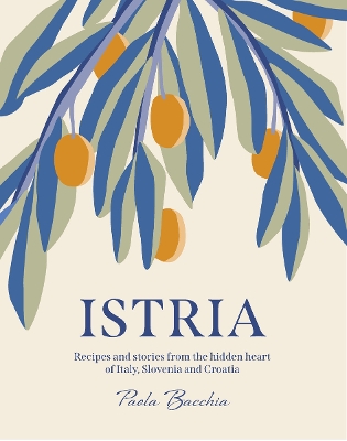 ISTRIA : RECIPES AND STORIES FROM THE HIDDEN HEART OF ITALY, SLOVENIA AND CROATIA HC