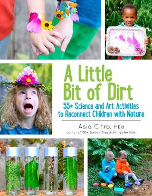 A LITTLE BIT OF DIRT : 55+ SCIENCE AND ART ACTIVITIES TO RECONNECT CHILDREN WITH NATURE PB