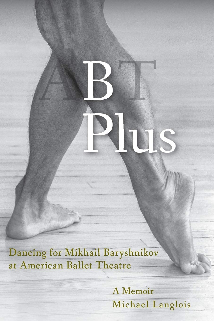 B PLUS : DANCING FOR MIKHAIL BARYSHNIKOV AT AMERICAN BALLET THEATRE: A MEMOIR