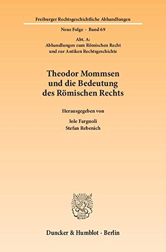 THEODOR MOMMSEN UND DIE BEDEUTUNG DES ROMISCHEN RECHTS, FREIBURGER RECHTSGESCHICHTLICHE ABHANDLUNGEN