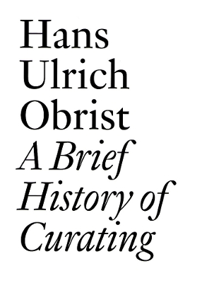 HANS ULRICH OBRIST: A BRIEF HISTORY OF CURATING