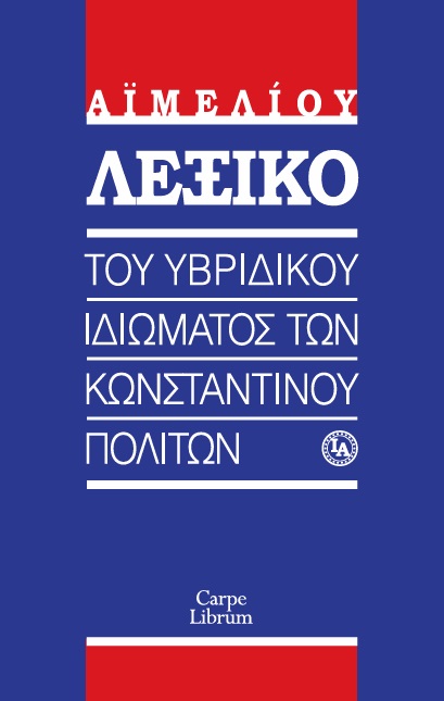 ΛΕΞΙΚΟ ΤΟΥ ΥΒΡΙΔΙΚΟΥ ΙΔΙΩΜΑΤΟΣ ΤΩΝ ΚΩΝΣΤΑΝΤΙΝΟΥΠΟΛΙΤΩΝ ΛΕΞΙΚΟ ΤΟΥ ΥΒΡΙΔΙΚΟΥ ΙΔΙΩΜΑΤΟΣ ΤΩΝ ΚΩΝΣΤΑΝΤΙΝΟΥΠΟΛΙΤΩΝ