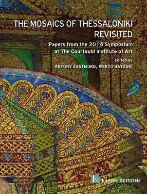 THE MOSAICS OF THESSALONIKI REVISITED PAPERS FROM THE 2014 SYMPOSIUM AT THE COURTAULD INSTITUTE OF ART