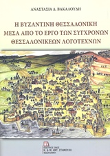 Η ΒΥΖΑΝΤΙΝΗ ΘΕΣΣΑΛΟΝΙΚΗ ΜΕΣΑ ΑΠΟ ΤΟ ΕΡΓΟ ΤΩΝ ΣΥΓΧΡΟΝΩΝ ΘΕΣΣΑΛΟΝΙΚΕΩΝ ΛΟΓΟΤΕΧΝΩΝ Η ΒΥΖΑΝΤΙΝΗ ΘΕΣΣΑΛΟΝΙΚΗ ΜΕΣΑ ΑΠΟ ΤΟ ΕΡΓΟ ΤΩΝ ΣΥΓΧΡΟΝΩΝ ΘΕΣΣΑΛΟΝΙΚΕΩΝ ΛΟΓΟΤΕΧΝΩΝ
