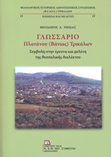 ΓΛΩΣΣΑΡΙΟ ΠΛΑΤΑΝΟΥ (ΒΑΝΙΑΣ) ΤΡΙΚΑΛΩΝ ΣΥΜΒΟΛΗ ΣΤΗΝ ΕΡΕΥΝΑ ΚΑΙ ΜΕΛΕΤΗ ΤΗΣ ΘΕΣΣΑΛΙΚΗΣ ΔΙΑΛΕΚΤΟΥ ΦΙΛΟΛΟΓΙΚΟΣ ΙΣΤΟΡΙΚΟΣ ΛΟΓΟΤΕΧΝΙΚΟΣ ΓΛΩΣΣΑΡΙΟ ΠΛΑΤΑΝΟΥ (ΒΑΝΙΑΣ) ΤΡΙΚΑΛΩΝ ΣΥΜΒΟΛΗ ΣΤΗΝ ΕΡΕΥΝΑ ΚΑΙ ΜΕΛΕΤΗ ΤΗΣ ΘΕΣΣΑΛΙΚΗΣ ΔΙΑΛΕΚΤΟΥ ΦΙΛΟΛΟΓΙΚΟΣ ΙΣΤΟΡΙΚΟΣ ΛΟΓΟΤΕΧΝΙΚΟΣ