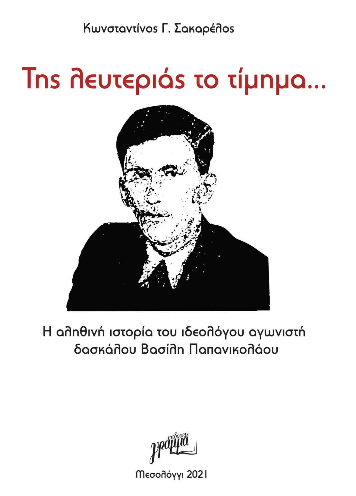 TΗΣ ΛΕΥΤΕΡΙΑΣ ΤΟ ΤΙΜΗΜΑ… Η ΑΛΗΘΙΝΗ ΙΣΤΟΡΙΑ ΤΟΥ ΙΔΕΟΛΟΓΟΥ ΑΓΩΝΙΣΤΗ ΔΑΣΚΑΛΟΥ ΒΑΣΙΛΗ ΠΑΠΑΝΙΚΟΛΑΟΥ