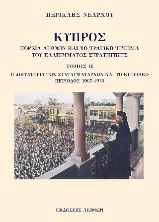 ΚΥΠΡΟΣ: ΠΟΡΕΙΑ ΑΓΩΝΩΝ ΚΑΙ ΤΟ ΤΡΑΓΙΚΟ ΤΙΜΗΜΑ ΤΟΥ ΕΛΛΕΙΜΜΑΤΟΣ ΣΤΡΑΤΗΓΙΚΗΣ. ΤΟΜΟΣ ΙΙ H ΔΙΚΤΑΤΟΡΙΑ ΤΩΝ ΣΥΝΤΑΓΜΑΤΑΡΧΩΝ ΚΑΙ ΤΟ ΚΥΠΡΙΑΚ ΚΥΠΡΟΣ: ΠΟΡΕΙΑ ΑΓΩΝΩΝ ΚΑΙ ΤΟ ΤΡΑΓΙΚΟ ΤΙΜΗΜΑ ΤΟΥ ΕΛΛΕΙΜΜΑΤΟΣ ΣΤΡΑΤΗΓΙΚΗΣ. ΤΟΜΟΣ ΙΙ H ΔΙΚΤΑΤΟΡΙΑ ΤΩΝ ΣΥΝΤΑΓΜΑΤΑΡΧΩΝ ΚΑΙ ΤΟ ΚΥΠΡΙΑΚ