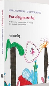 FOCUSING ΜΕ ΠΑΙΔΙΑ Η ΤΕΧΝΗ ΤΗΣ ΕΠΙΚΟΙΝΩΝΙΑΣ ΜΕ ΠΑΙΔΙΑ ΣΤΟ ΣΧΟΛΕΙΟ ΚΑΙ ΣΤΟ ΣΠΙΤΙ FOCUSING ΜΕ ΠΑΙΔΙΑ Η ΤΕΧΝΗ ΤΗΣ ΕΠΙΚΟΙΝΩΝΙΑΣ ΜΕ ΠΑΙΔΙΑ ΣΤΟ ΣΧΟΛΕΙΟ ΚΑΙ ΣΤΟ ΣΠΙΤΙ