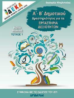 Α'- Β' ΔΗΜΟΤΙΚΟΥ ΔΡΑΣΤΗΡΙΟΤΗΤΕΣ ΓΙΑ ΤΑ ΕΡΓΑΣΤΗΡΙΑ ΔΕΞΙΟΤΗΤΩΝ ΒΙΒΛΙΟ ΜΑΘΗΤΗ ΤΕΥΧΟΣ 1 Α'- Β' ΔΗΜΟΤΙΚΟΥ ΔΡΑΣΤΗΡΙΟΤΗΤΕΣ ΓΙΑ ΤΑ ΕΡΓΑΣΤΗΡΙΑ ΔΕΞΙΟΤΗΤΩΝ ΒΙΒΛΙΟ ΜΑΘΗΤΗ ΤΕΥΧΟΣ 1
