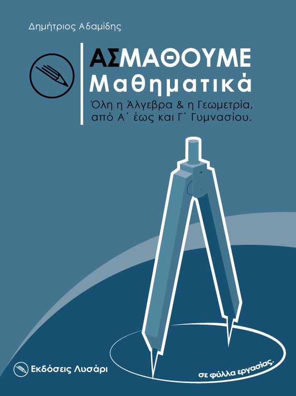 ΑΣ ΜΑΘΟΥΜΕ ΜΑΘΗΜΑΤΙΚΑ ΟΛΗ Η ΑΛΓΕΒΡΑ ΚΑΙ Η ΓΕΩΜΕΤΡΙΑ ΑΠΟ Α' ΕΩΣ ΚΑΙ Γ΄ ΓΥΜΝΑΣΙΟΥ ΑΣ ΜΑΘΟΥΜΕ ΜΑΘΗΜΑΤΙΚΑ ΟΛΗ Η ΑΛΓΕΒΡΑ ΚΑΙ Η ΓΕΩΜΕΤΡΙΑ ΑΠΟ Α' ΕΩΣ ΚΑΙ Γ΄ ΓΥΜΝΑΣΙΟΥ