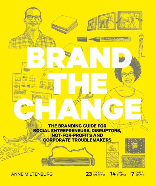 Brand the Change : The Branding Guide for Social Entrepreneurs, Disruptors, Not-For-Profits and Corp PB