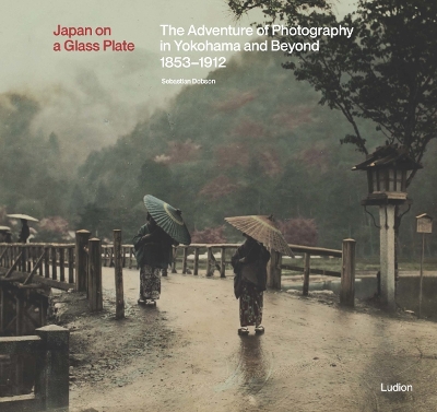 JAPAN ON A GLASS PLATE: THE ADVENTURE OF PHOTOGRAPHY IN YOKOHAMA AND BEYOND, 1853–1912 HC