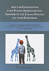 ΑΠΟ ΤΗΝ ΕΥΑΛΩΤΗΤΑ ΣΤΗΝ ΨΥΧΙΚΗ ΑΝΘΕΚΤΙΚΟΤΗΤΑ: ΕΦΑΡΜΟΓΕΣ ΣΤΟ ΣΧΟΛΙΚΟ ΠΛΑΙΣΙΟ ΚΑΙ ΣΤΗΝ ΟΙΚΟΓΕΝΕΙΑ ΑΠΟ ΤΗΝ ΕΥΑΛΩΤΗΤΑ ΣΤΗΝ ΨΥΧΙΚΗ ΑΝΘΕΚΤΙΚΟΤΗΤΑ: ΕΦΑΡΜΟΓΕΣ ΣΤΟ ΣΧΟΛΙΚΟ ΠΛΑΙΣΙΟ ΚΑΙ ΣΤΗΝ ΟΙΚΟΓΕΝΕΙΑ