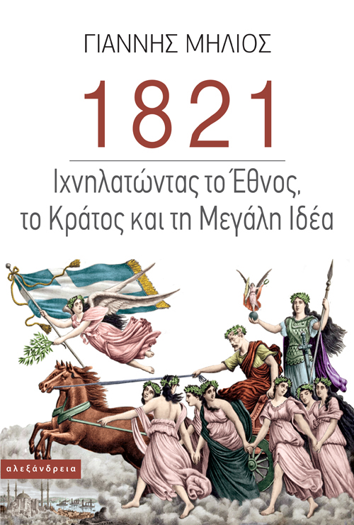 1821- ΙΧΝΗΛΑΤΩΝΤΑΣ ΤΟ ΕΘΝΟΣ, ΤΟ ΚΡΑΤΟΣ ΚΑΙ ΤΗ ΜΕΓΑΛΗ ΙΔΕΑ