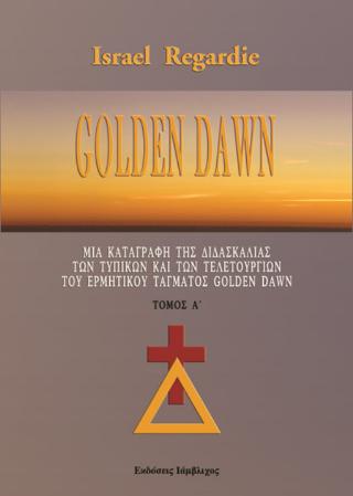 GOLDEN DAWN (ΠΡΩΤΟΣ ΤΟΜΟΣ) ΜΙΑ ΚΑΤΑΓΡΑΦΗ ΤΗΣ ΔΙΔΑΣΚΑΛΙΑΣ ΤΩΝ ΤΥΠΙΚΩΝ ΚΑΙ ΤΩΝ ΤΕΛΕΤΟΥΡΓΙΩΝ ΤΟΥ ΕΡΜΗΤΙΚΟΥ ΤΑΓΜΑΤΟΣ GOLDEN DAWN