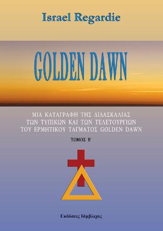 GOLDEN DAWN (ΔΕΥΤΕΡΟΣ ΤΟΜΟΣ) ΜΙΑ ΚΑΤΑΓΡΑΦΗ ΤΗΣ ΔΙΔΑΣΚΑΛΙΑΣ ΤΩΝ ΤΥΠΙΚΩΝ ΚΑΙ ΤΩΝ ΤΕΛΕΤΟΥΡΓΙΩΝ ΤΟΥ ΕΡΜΗΤΙΚΟΥ ΤΑΓΜΑΤΟΣ GOLDEN DAWN GOLDEN DAWN (ΔΕΥΤΕΡΟΣ ΤΟΜΟΣ) ΜΙΑ ΚΑΤΑΓΡΑΦΗ ΤΗΣ ΔΙΔΑΣΚΑΛΙΑΣ ΤΩΝ ΤΥΠΙΚΩΝ ΚΑΙ ΤΩΝ ΤΕΛΕΤΟΥΡΓΙΩΝ ΤΟΥ ΕΡΜΗΤΙΚΟΥ ΤΑΓΜΑΤΟΣ GOLDEN DAWN