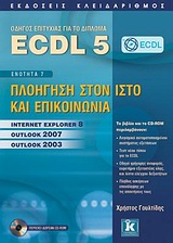 ECDL 5 + CD-ROM ΕΝΟΤΗΤΑ 7: ΠΛΟΗΓΗΣΗ ΣΤΟΝ ΙΣΤΟ ΚΑΙ ΕΠΙΚΟΙΝΩΝΙΑ: INTERNET EXPLORER 8, OUTLOOK 2007, OUTLOOK 2003 ECDL 5 + CD-ROM ΕΝΟΤΗΤΑ 7: ΠΛΟΗΓΗΣΗ ΣΤΟΝ ΙΣΤΟ ΚΑΙ ΕΠΙΚΟΙΝΩΝΙΑ: INTERNET EXPLORER 8, OUTLOOK 2007, OUTLOOK 2003