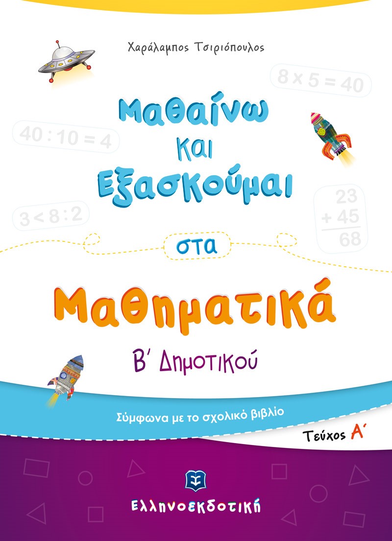 ΜΑΘΑΙΝΩ ΚΑΙ ΕΞΑΣΚΟΥΜΑΙ ΣΤΑ ΜΑΘΗΜΑΤΙΚΑ Β' ΔΗΜΟΤΙΚΟΥ Α' ΤΕΥΧΟΣ