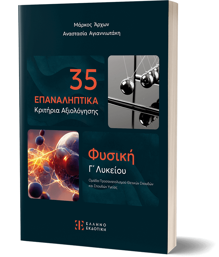 35 ΕΠΑΝΑΛΗΠΤΙΚΑ ΚΡΙΤΗΡΙΑ ΑΞΙΟΛΟΓΗΣΗΣ ΦΥΣΙΚΗ Γ' ΛΥΚΕΙΟΥ - ΠΡΟΣΑΝΑΤΟΛΙΣΜΟΥ ΣΠΟΥΔΩΝ ΟΙΚΟΝΟΜΙΑΣ & ΠΛΗΡΟΦΟΡΙΚΗΣ 35 ΕΠΑΝΑΛΗΠΤΙΚΑ ΚΡΙΤΗΡΙΑ ΑΞΙΟΛΟΓΗΣΗΣ ΦΥΣΙΚΗ Γ' ΛΥΚΕΙΟΥ - ΠΡΟΣΑΝΑΤΟΛΙΣΜΟΥ ΣΠΟΥΔΩΝ ΟΙΚΟΝΟΜΙΑΣ & ΠΛΗΡΟΦΟΡΙΚΗΣ
