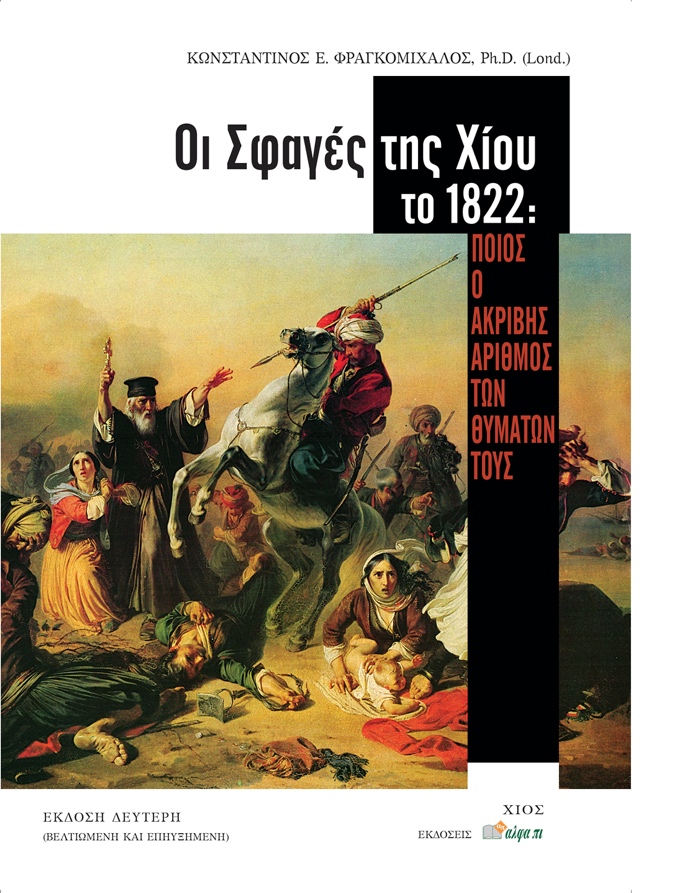 OΙ ΣΦΑΓΕΣ ΤΗΣ ΧΙΟΥ ΤΟ 1822 ΠΟΙΟΣ Ο ΑΚΡΙΒΗΣ ΑΡΙΘΜΟΣ ΤΩΝ ΘΥΜΑΤΩΝ ΤΟΥΣ 2Η ΕΚΔΟΣΗ OΙ ΣΦΑΓΕΣ ΤΗΣ ΧΙΟΥ ΤΟ 1822 ΠΟΙΟΣ Ο ΑΚΡΙΒΗΣ ΑΡΙΘΜΟΣ ΤΩΝ ΘΥΜΑΤΩΝ ΤΟΥΣ 2Η ΕΚΔΟΣΗ