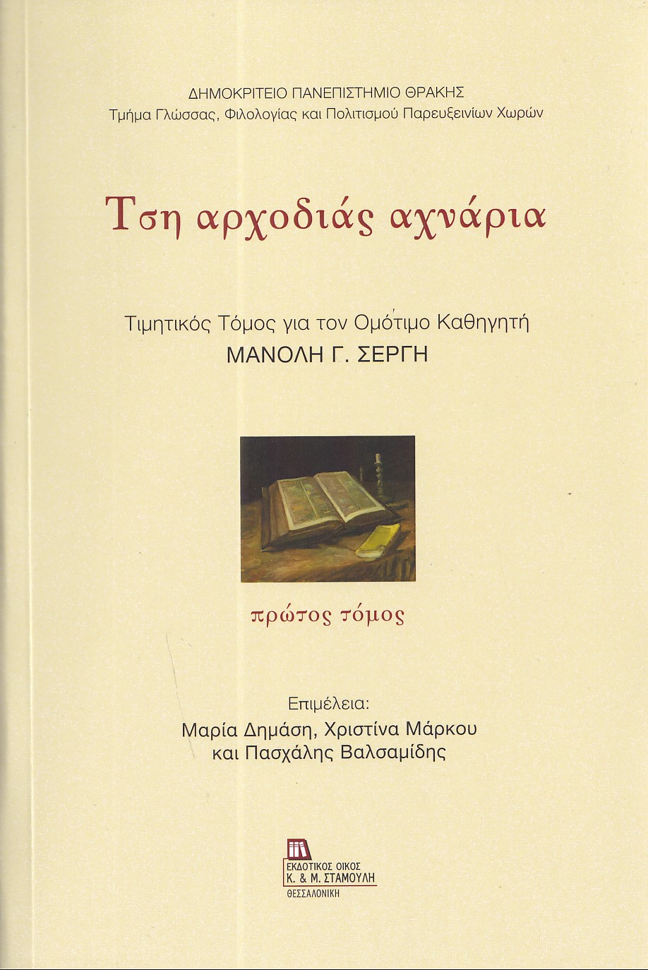 ΤΣΗ ΑΡΧΟΔΙΑΣ ΑΧΝΑΡΙΑ. ΠΡΩΤΟΣ ΤΟΜΟΣ ΤΙΜΗΤΙΚΟΣ ΤΟΜΟΣ ΓΙΑ ΤΟΝ ΟΜΟΤΙΜΟ ΚΑΘΗΓΗΤΗ ΜΑΝΟΛΗ Γ. ΣΕΡΓΗ ΤΣΗ ΑΡΧΟΔΙΑΣ ΑΧΝΑΡΙΑ. ΠΡΩΤΟΣ ΤΟΜΟΣ ΤΙΜΗΤΙΚΟΣ ΤΟΜΟΣ ΓΙΑ ΤΟΝ ΟΜΟΤΙΜΟ ΚΑΘΗΓΗΤΗ ΜΑΝΟΛΗ Γ. ΣΕΡΓΗ