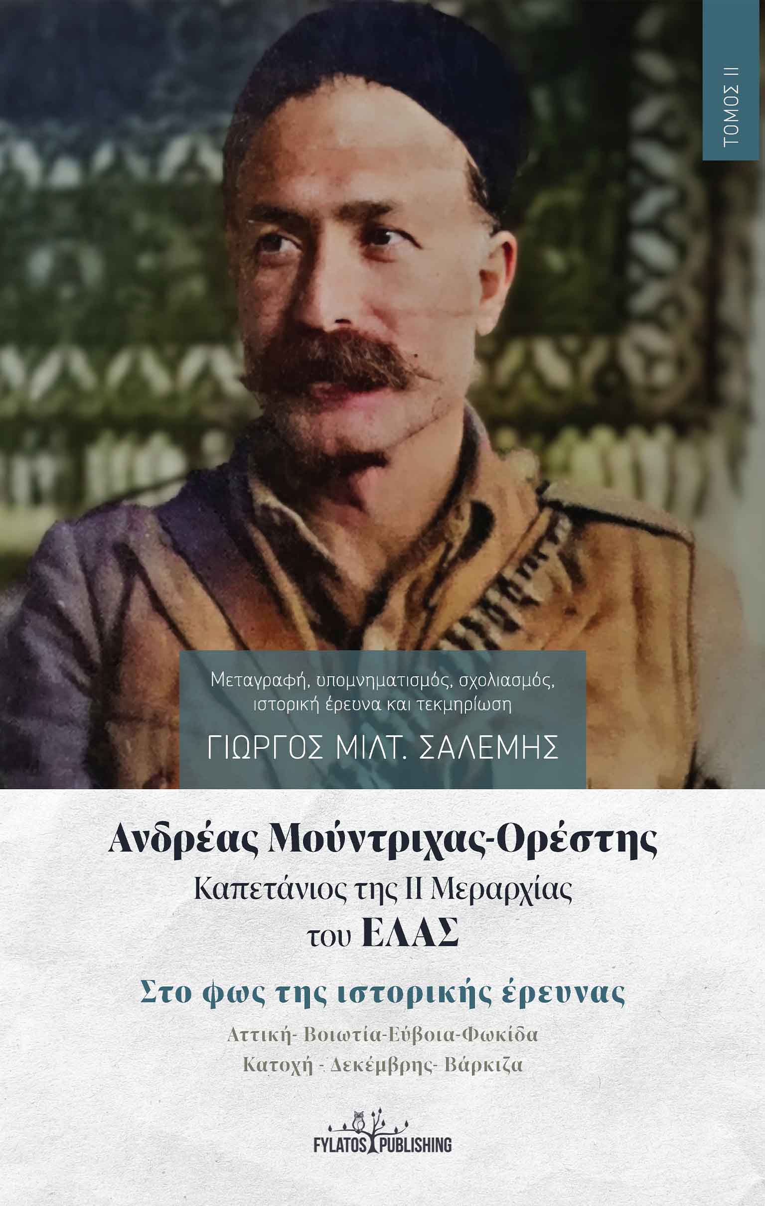 ΑΝΔΡΕΑΣ ΜΟΥΝΤΡΙΧΑΣ-ΟΡΕΣΤΗΣ. ΚΑΠΕΤΑΝΙΟΣ ΤΗΣ ΙΙ ΜΕΡΑΡΧΙΑΣ ΤΟΥ ΕΛΑΣ. ΤΟΜΟΣ ΙΙ ΣΤΟ ΦΩΣ ΤΗΣ ΙΣΤΟΡΙΚΗΣ ΕΡΕΥΝΑΣ. ΑΤΤΙΚΗ-ΒΟΙΩΤΙΑ-ΕΥΒΟΙΑ- ΑΝΔΡΕΑΣ ΜΟΥΝΤΡΙΧΑΣ-ΟΡΕΣΤΗΣ. ΚΑΠΕΤΑΝΙΟΣ ΤΗΣ ΙΙ ΜΕΡΑΡΧΙΑΣ ΤΟΥ ΕΛΑΣ. ΤΟΜΟΣ ΙΙ ΣΤΟ ΦΩΣ ΤΗΣ ΙΣΤΟΡΙΚΗΣ ΕΡΕΥΝΑΣ. ΑΤΤΙΚΗ-ΒΟΙΩΤΙΑ-ΕΥΒΟΙΑ-
