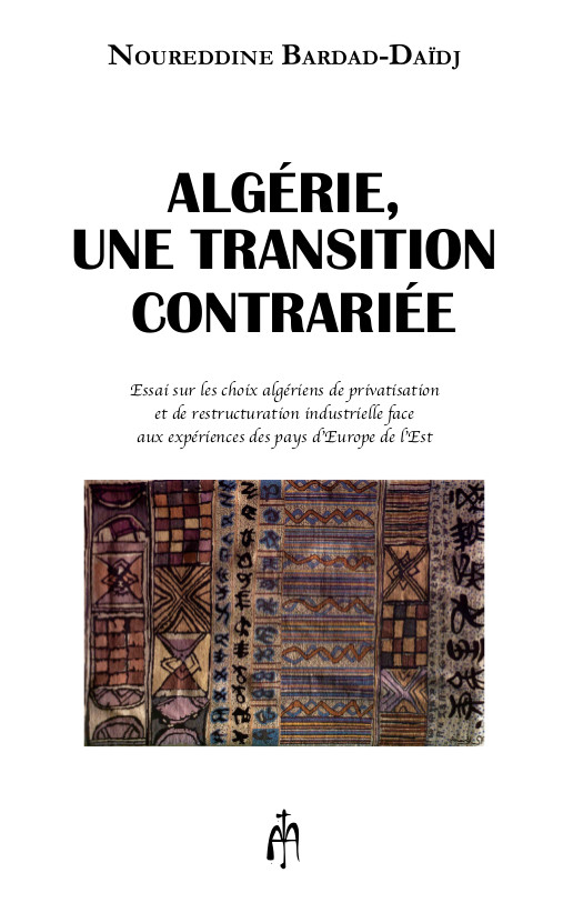 ALGERIE, UNE TRANSITION CONTRARIEE ESSAI SUR LES CHOIX ALGERIENS DE PRIVATISATION ET DE RESTRUCTURATION INDUSTRIELLE FACE AUX EX